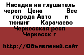 Насадка на глушитель череп › Цена ­ 8 000 - Все города Авто » GT и тюнинг   . Карачаево-Черкесская респ.,Черкесск г.